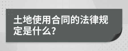 土地使用合同的法律规定是什么？