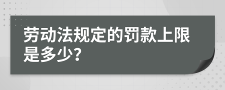 劳动法规定的罚款上限是多少？